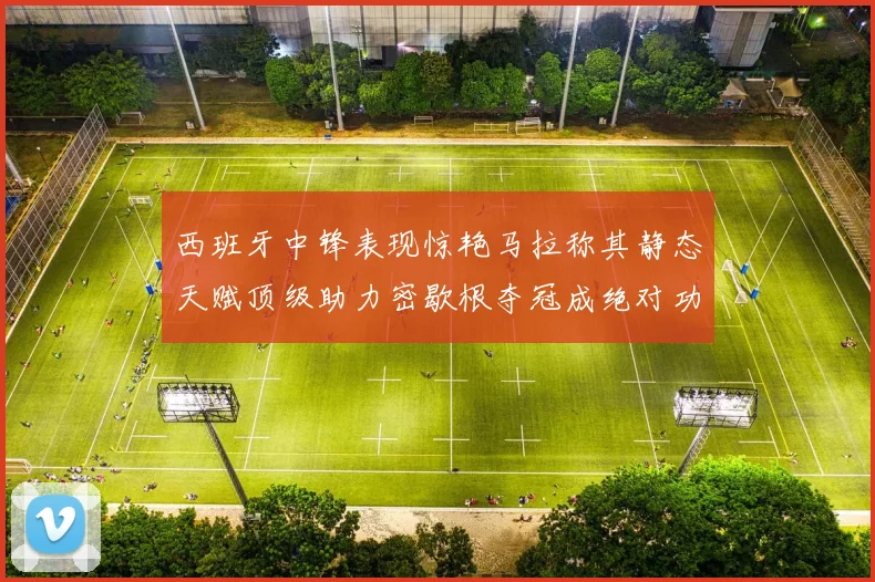 西班牙中锋表现惊艳马拉称其静态天赋顶级助力密歇根夺冠成绝对功臣