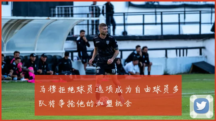 马穆拒绝球员选项成为自由球员多队将争抢他的加盟机会
