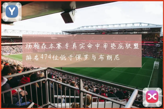杨瀚森本赛季真实命中率垫底联盟排名474位低于保罗与布朗尼