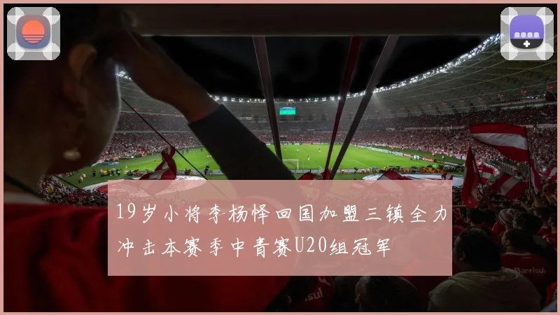 19岁小将李杨怿回国加盟三镇全力冲击本赛季中青赛U20组冠军