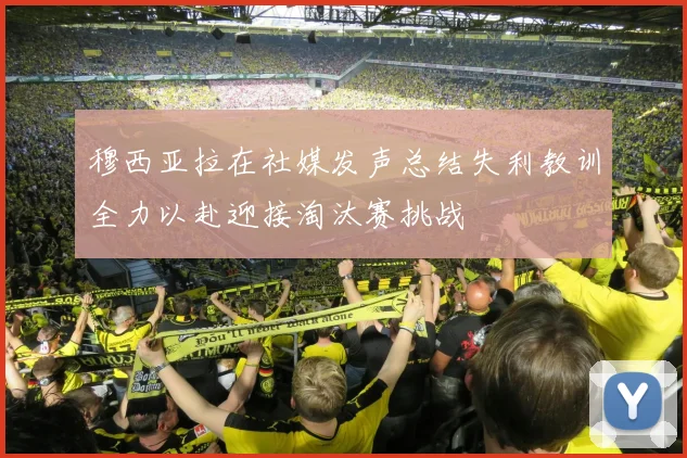 穆西亚拉在社媒发声总结失利教训全力以赴迎接淘汰赛挑战