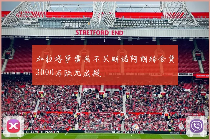 加拉塔萨雷或不买断诺阿朗转会费3000万欧元成疑