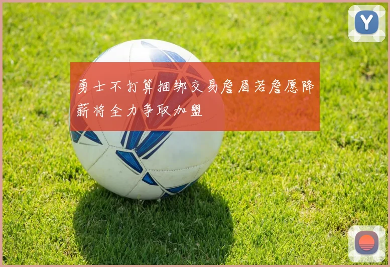 勇士不打算捆绑交易詹眉若詹愿降薪将全力争取加盟