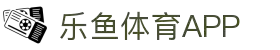 乐鱼体育APP下载-最全体育赛事一站式平台_官方安全通道